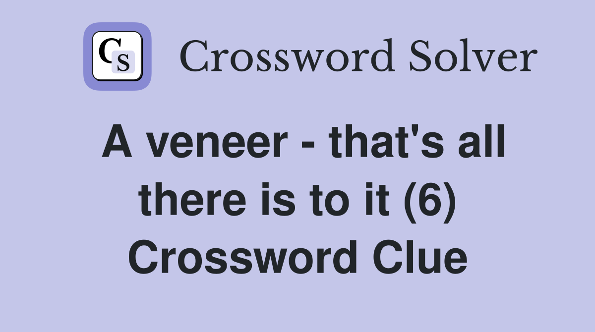 A veneer that's all there is to it (6) Crossword Clue Answers